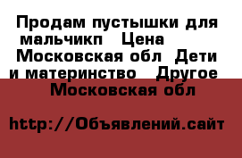 Продам пустышки для мальчикп › Цена ­ 300 - Московская обл. Дети и материнство » Другое   . Московская обл.